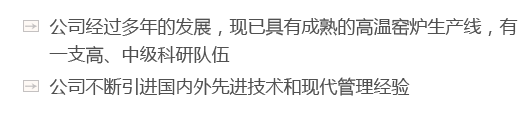 公司經(jīng)過(guò)多年的發(fā)展，現(xiàn)已具有成熟的高溫窯爐生產(chǎn)線(xiàn)，有一支高、中級(jí)科研隊(duì)伍